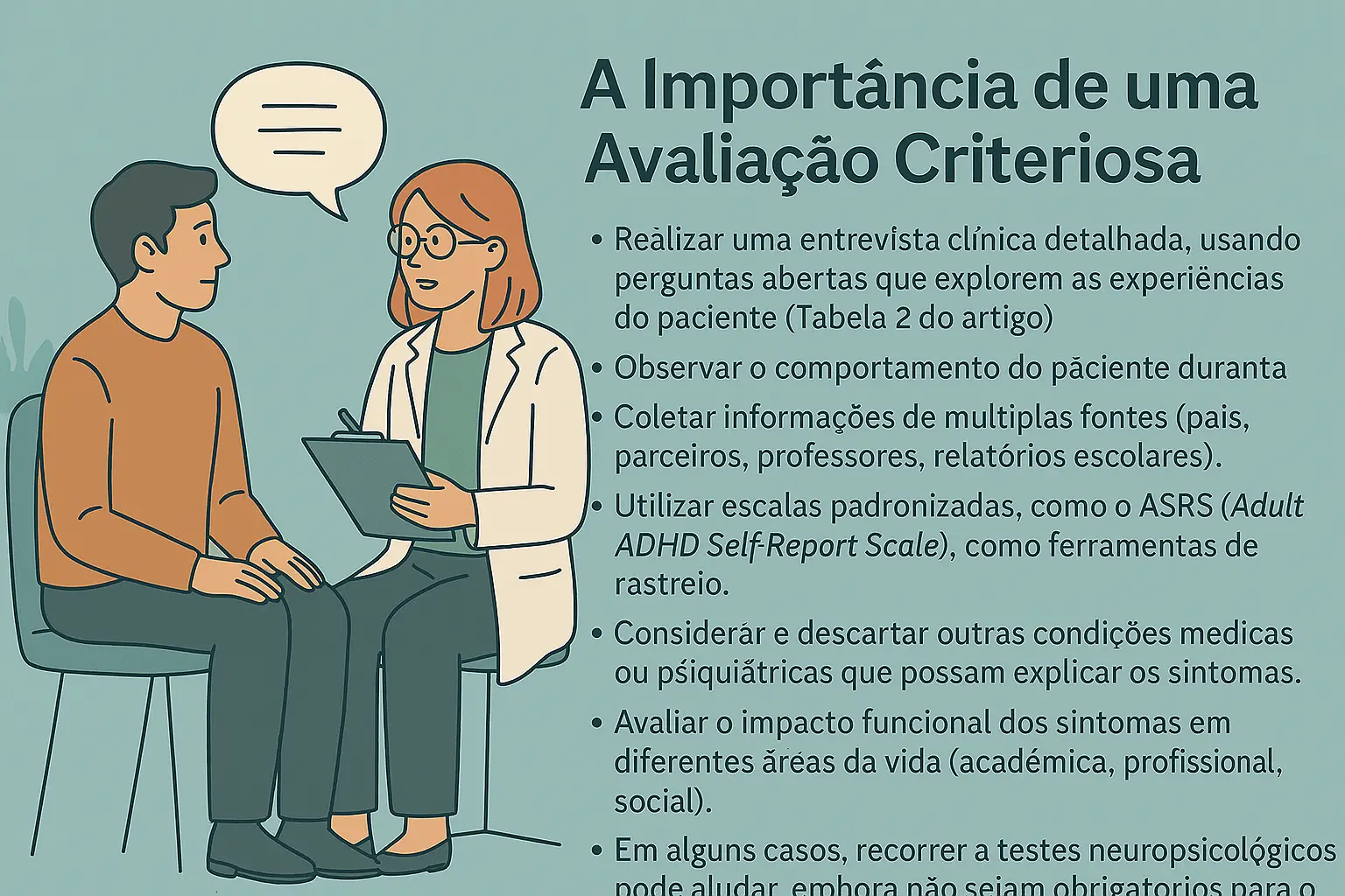 Tendências Diagnósticas do TDAH: Maior Reconhecimento ou Superdiagnóstico? 3 Ilustração digital em estilo flat mostrando uma profissional da saúde (mulher branca de jaleco e óculos) entrevistando um paciente (homem de pele morena, sentado à sua frente). Ao lado direito da imagem, sobre fundo verde-azulado suave, há uma lista de etapas fundamentais para uma avaliação criteriosa de TDAH, incluindo entrevista clínica, observação do comportamento, coleta de informações externas, uso de escalas como o ASRS, exclusão de outros transtornos e avaliação funcional dos sintomas. O título acima diz: “A Importância de uma Avaliação Criteriosa”.